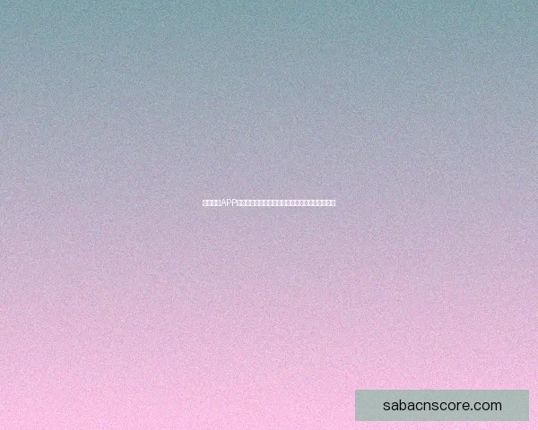 沙巴体育APP下载官方入口高速稳定体验畅玩全球体育赛事平台